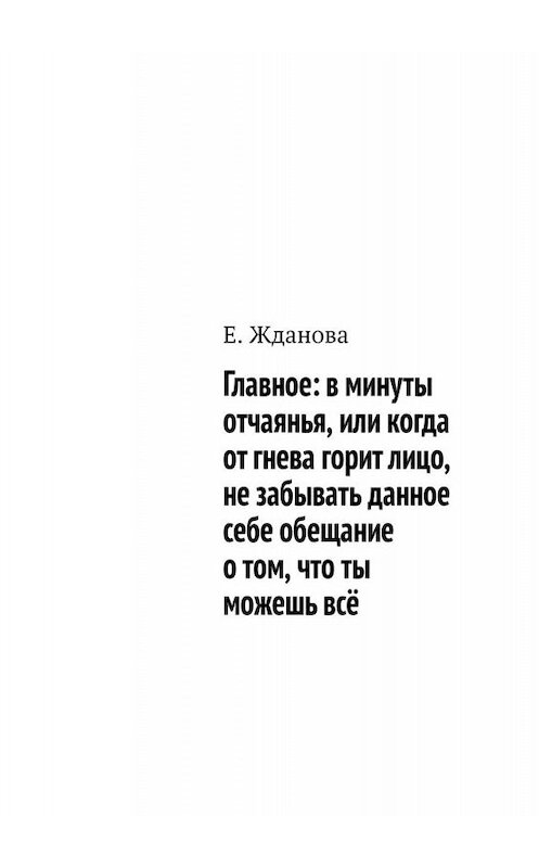 Обложка книги «Главное: в минуты отчаянья, или когда от гнева горит лицо, не забывать данное себе обещание о том, что ты можешь всё» автора Е. Ждановы. ISBN 9785449689825.
