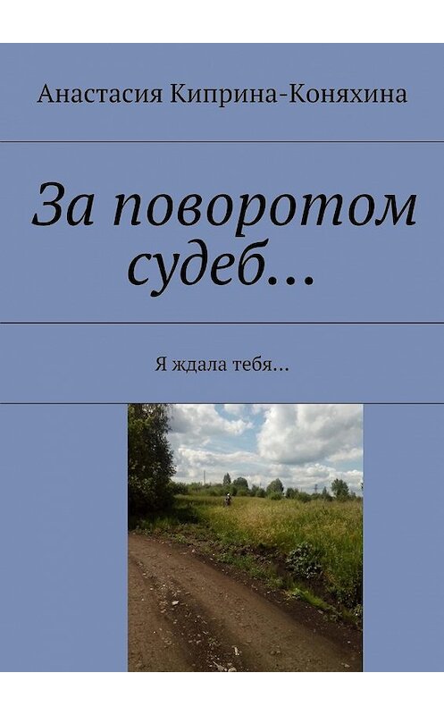 Обложка книги «За поворотом судеб… Я ждала тебя…» автора Анастасии Киприна-Коняхины. ISBN 9785448386053.