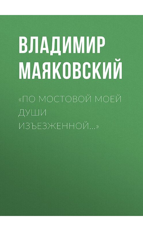 Обложка книги ««По мостовой моей души изъезженной…»» автора Владимира Маяковския издание 2018 года. ISBN 9785171077532.