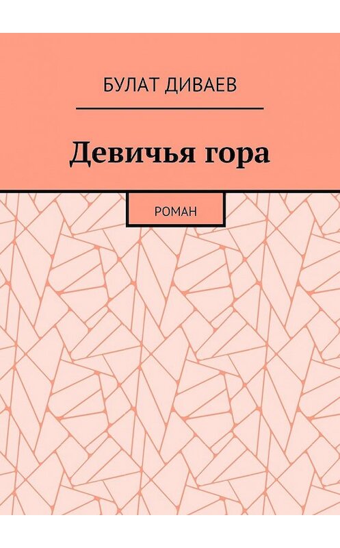 Обложка книги «Девичья гора. Роман» автора Булата Диваева. ISBN 9785448387449.