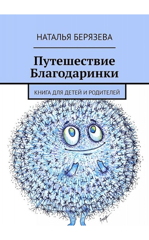 Обложка книги «Путешествие Благодаринки. Книга для детей и родителей» автора Натальи Берязевы. ISBN 9785449805409.