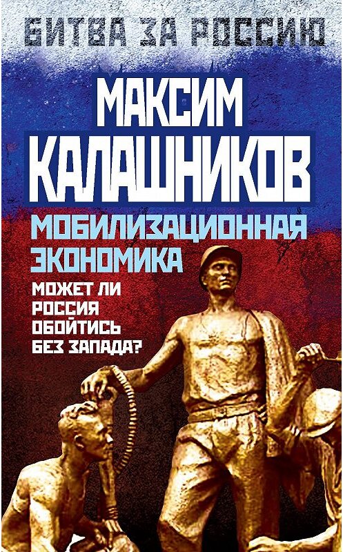 Обложка книги «Мобилизационная экономика. Может ли Россия обойтись без Запада?» автора Максима Калашникова издание 2014 года. ISBN 9785443809403.