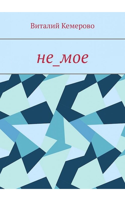 Обложка книги «не_мое» автора Виталия Кемерово. ISBN 9785449600813.