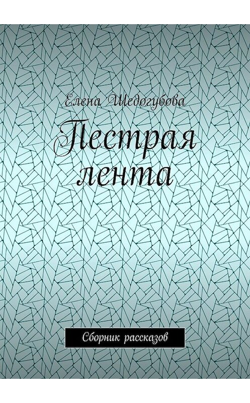 Обложка книги «Пестрая лента. Сборник рассказов» автора Елены Шедогубовы. ISBN 9785449677150.