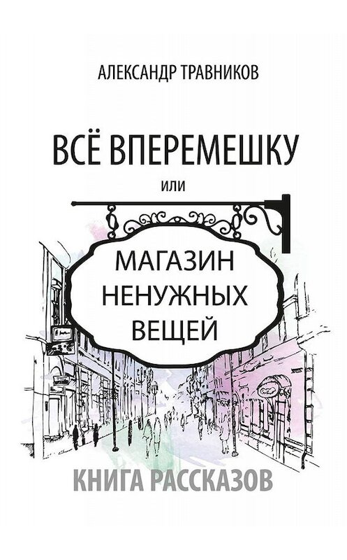 Обложка книги «Все вперемешку. Или Магазин ненужных вещей» автора Александра Травникова. ISBN 9785005080875.