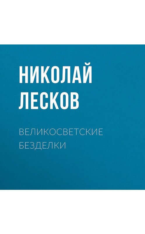 Обложка аудиокниги «Великосветские безделки» автора Николая Лескова.