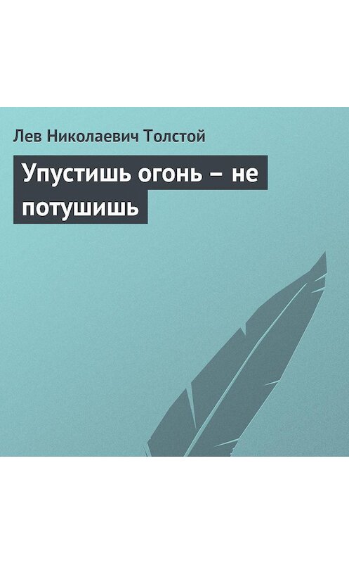 Обложка аудиокниги «Упустишь огонь – не потушишь» автора Лева Толстоя.