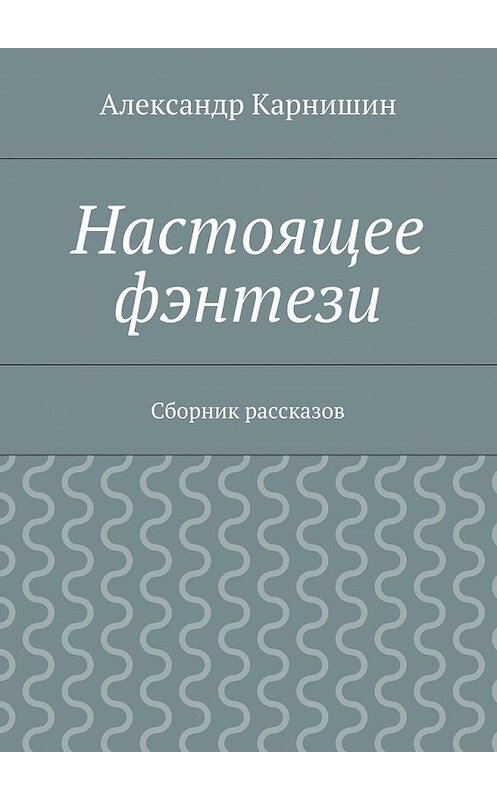 Обложка книги «Настоящее фэнтези. Сборник рассказов» автора Александра Карнишина. ISBN 9785447492175.