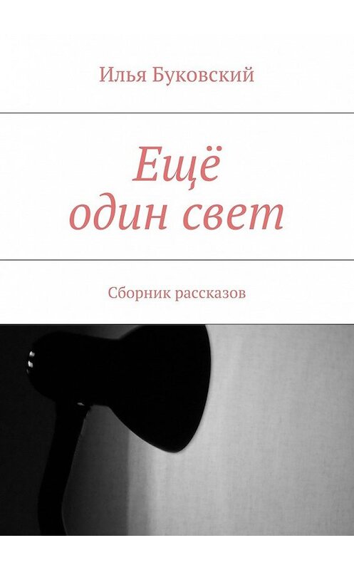 Обложка книги «Ещё один свет. Сборник рассказов» автора Ильи Буковския. ISBN 9785448367168.