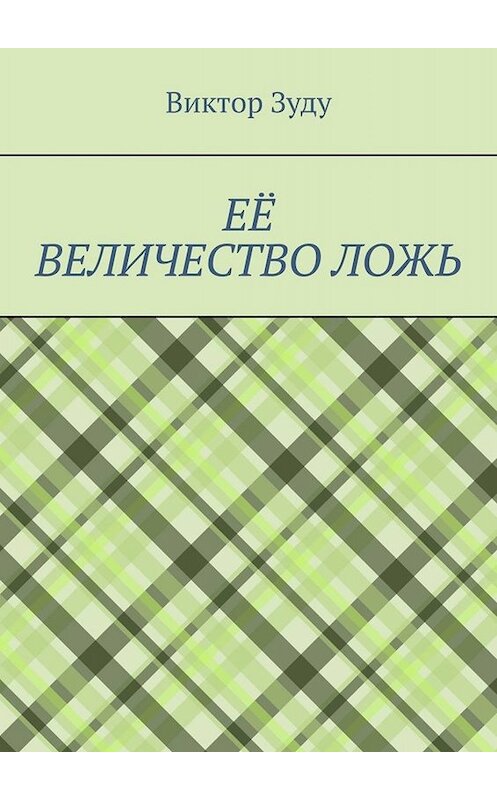 Обложка книги «Её величество ложь. Сила в правде!» автора Виктор Зуду. ISBN 9785005029836.