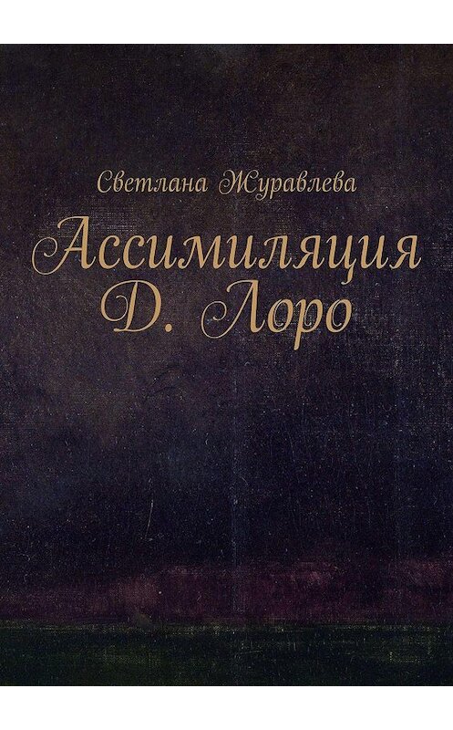 Обложка книги «Ассимиляция Д. Лоро» автора Светланы Журавлевы. ISBN 9785449673213.