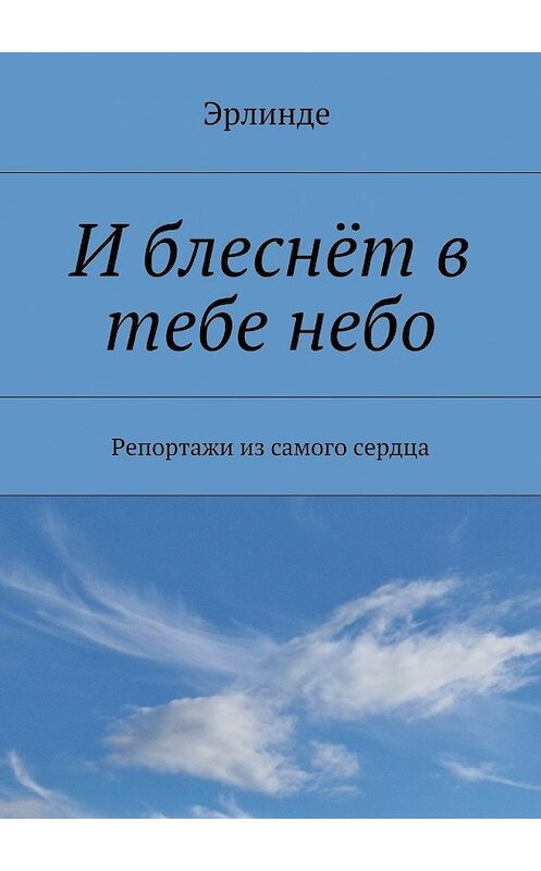 Обложка книги «И блеснёт в тебе небо. Репортажи из самого сердца» автора Эрлинде. ISBN 9785448529658.