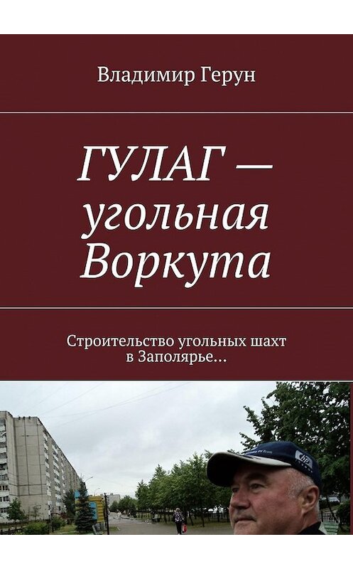 Обложка книги «ГУЛАГ – угольная Воркута. Строительство угольных шахт в Заполярье…» автора Владимира Геруна. ISBN 9785448567261.