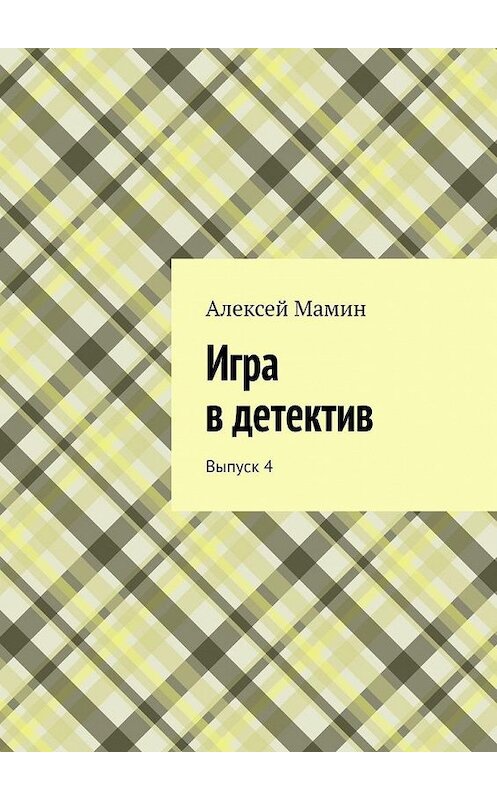 Обложка книги «Игра в детектив. Выпуск 4» автора Алексея Мамина. ISBN 9785005100429.