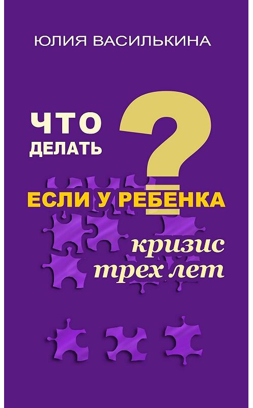 Обложка книги «Что делать, если у ребенка кризис 3 лет» автора Юлии Василькины.