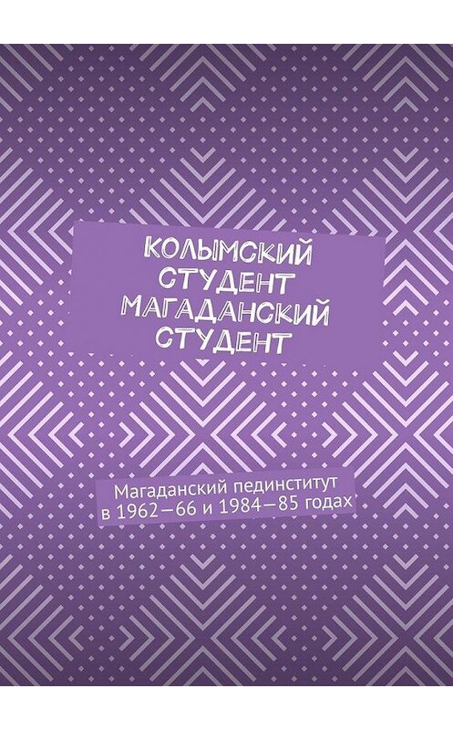 Обложка книги «Колымский студент. Магаданский студент. Магаданский пединститут в 1962—66 и 1984—85 годах» автора Евгеного Крашенинникова. ISBN 9785005064363.