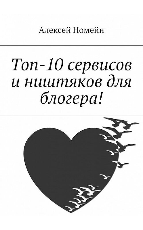 Обложка книги «Топ-10 сервисов и ништяков для блогера!» автора Алексея Номейна. ISBN 9785448564741.