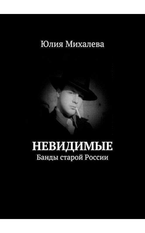 Обложка книги «Невидимые. Банды старой России» автора Юлии Михалевы. ISBN 9785448338304.