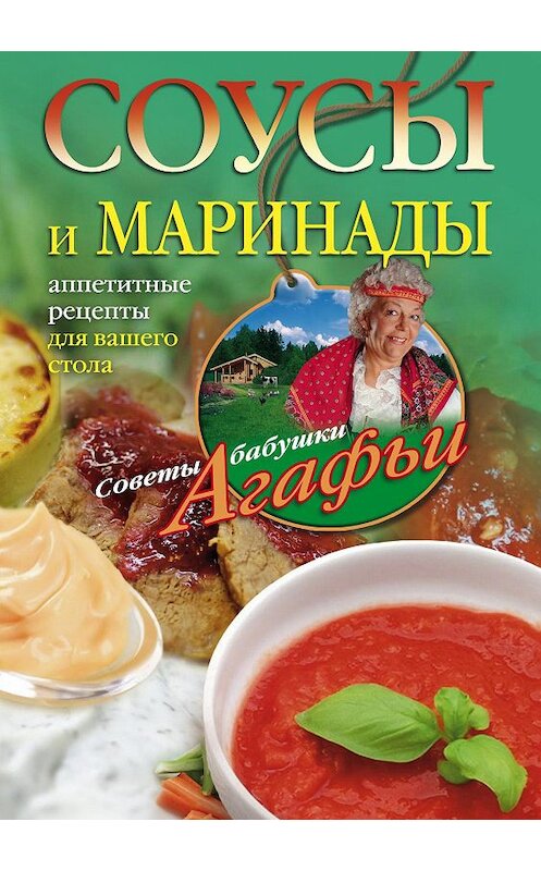 Обложка книги «Соусы и маринады. Аппетитные рецепты для вашего стола» автора Агафьи Звонаревы издание 2014 года. ISBN 9785227053480.