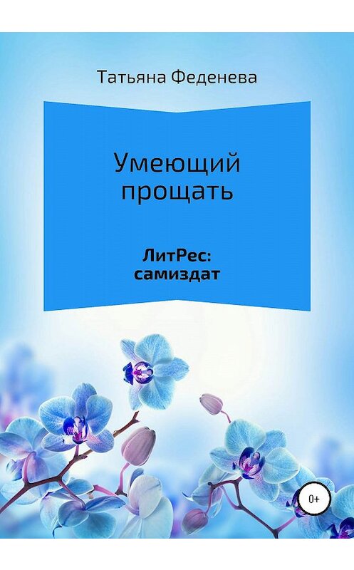 Обложка книги «Умеющий прощать» автора Татьяны Феденевы издание 2020 года. ISBN 9785532073203.