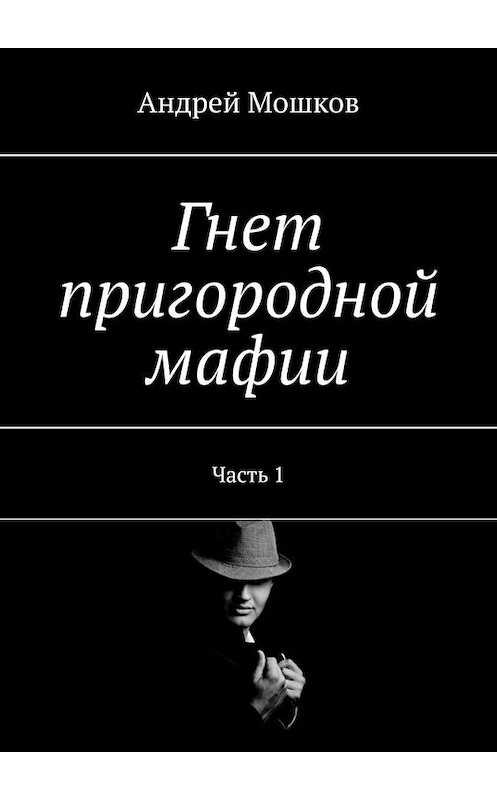 Обложка книги «Гнет пригородной мафии. Часть 1» автора Андрея Мошкова. ISBN 9785005198440.