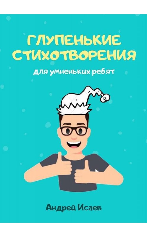 Обложка книги «Глупенькие стихотворения. Для умненьких ребят» автора Андрея Исаева. ISBN 9785005032829.