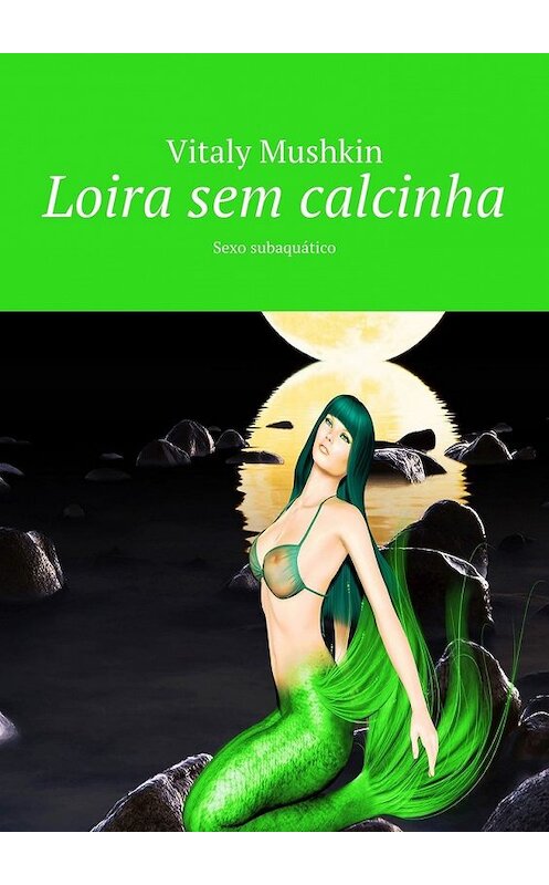 Обложка книги «Loira sem calcinha. Sexo subaquático» автора Виталия Мушкина. ISBN 9785449365019.