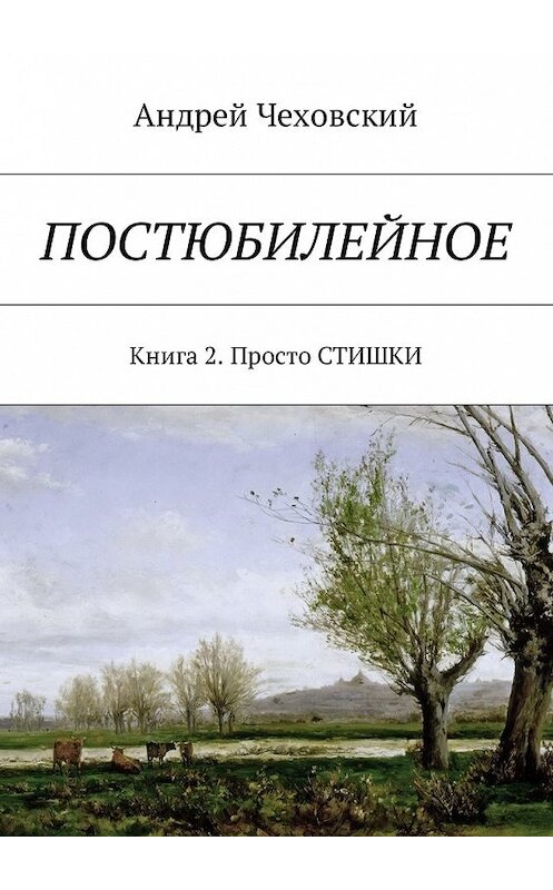 Обложка книги «Постюбилейное. Книга 2. Просто СТИШКИ» автора Андрея Чеховския. ISBN 9785448592218.