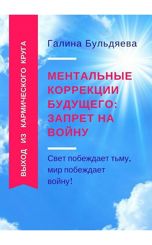 Обложка книги «Ментальные коррекции будущего: запрет на войну. Свет побеждает тьму, мир побеждает войну!» автора Галиной Бульдяевы. ISBN 9785449391599.