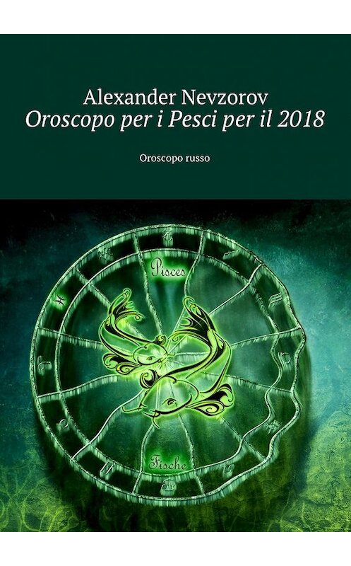 Обложка книги «Oroscopo per i Pesci per il 2018. Oroscopo russo» автора Александра Невзорова. ISBN 9785448573408.