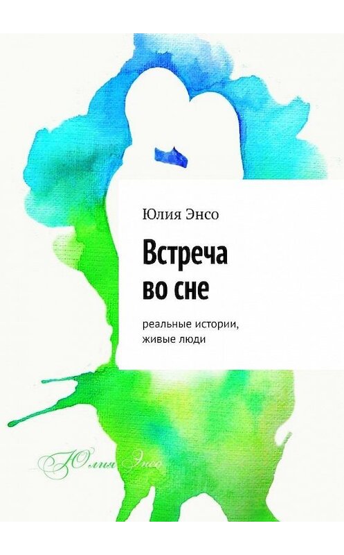 Обложка книги «Встреча во сне. Реальные истории, живые люди» автора Юлии Энсо. ISBN 9785005133731.