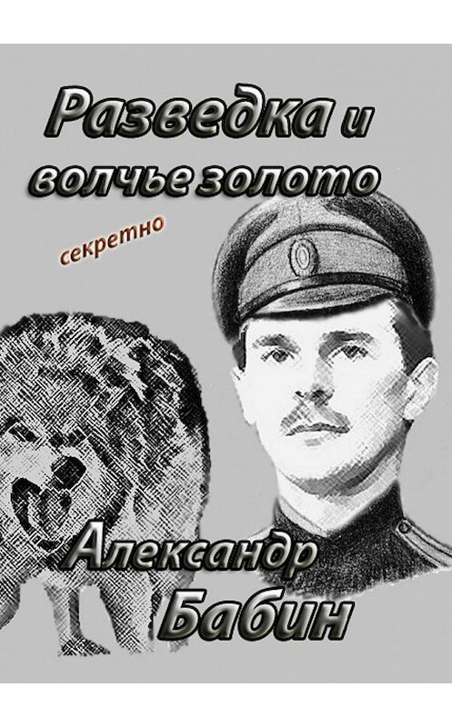 Обложка книги «Разведка и волчье золото» автора Александра Бабина. ISBN 9785449326911.