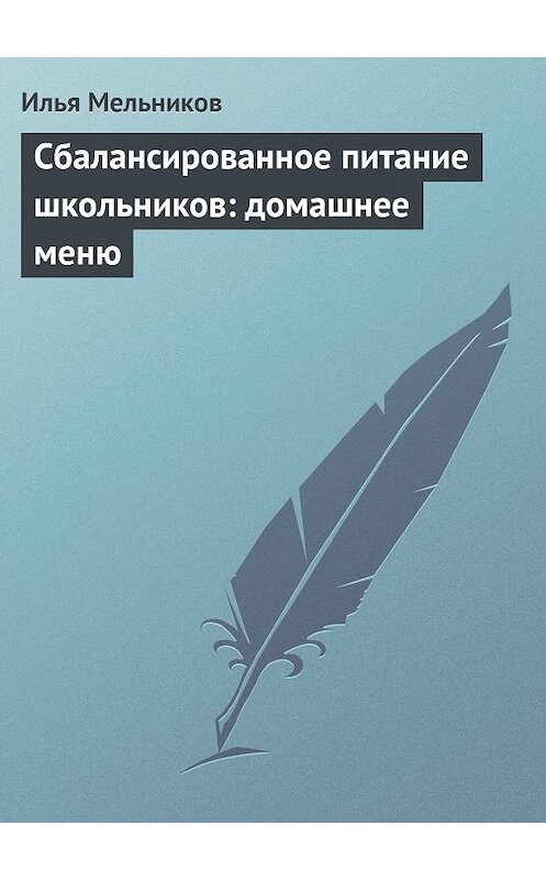 Обложка книги «Сбалансированное питание школьников: домашнее меню» автора Ильи Мельникова.