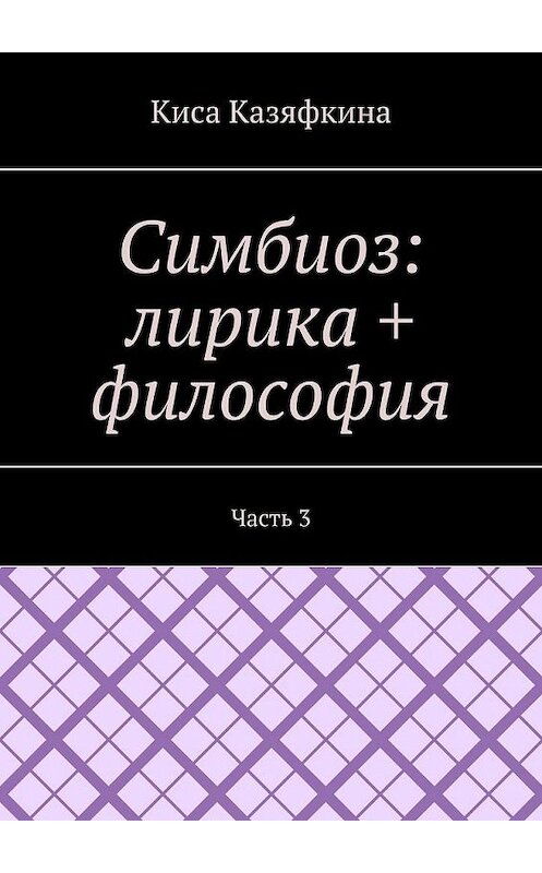 Обложка книги «Симбиоз: лирика + философия. Часть 3» автора Киси Казяфкины. ISBN 9785449614711.