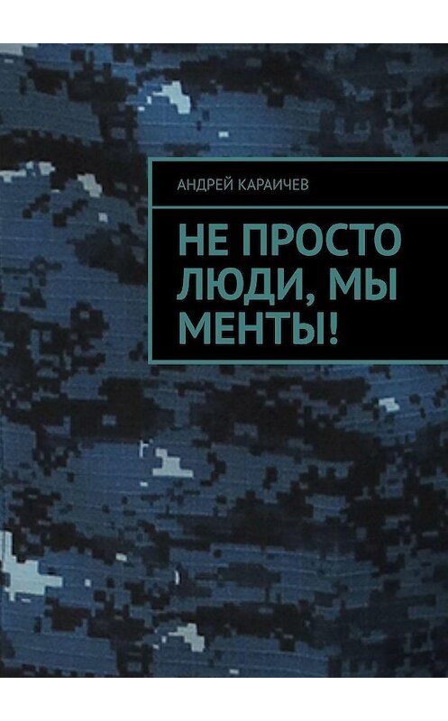 Обложка книги «Не просто люди, мы менты!» автора Андрея Караичева. ISBN 9785005171177.