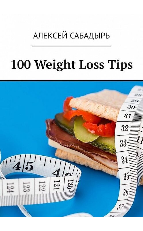 Обложка книги «100 Weight Loss Tips» автора Алексея Сабадыря. ISBN 9785005107688.