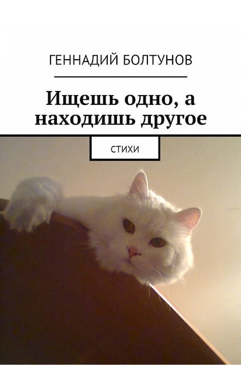 Обложка книги «Ищешь одно, а находишь другое. Стихи» автора Геннадия Болтунова. ISBN 9785449039255.