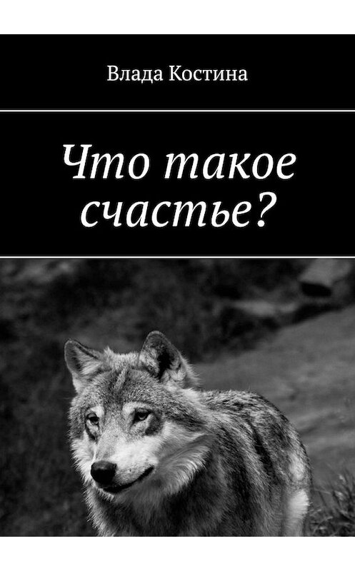 Обложка книги «Что такое счастье?» автора Влады Костины. ISBN 9785449393944.