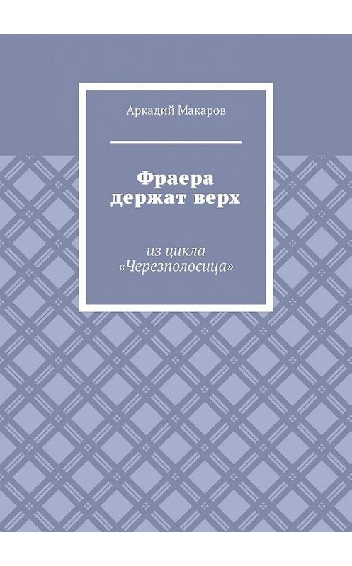 Обложка книги «Фраера держат верх. Из цикла «Черезполосица»» автора Аркадия Макарова. ISBN 9785005131782.