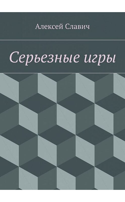 Обложка книги «Серьезные игры» автора Алексея Славича. ISBN 9785447449124.