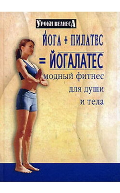 Обложка книги «Йога + пилатес = йогалатес. Модный фитнес для души и тела» автора Синтии Вейдера издание 2006 года. ISBN 5222097730.