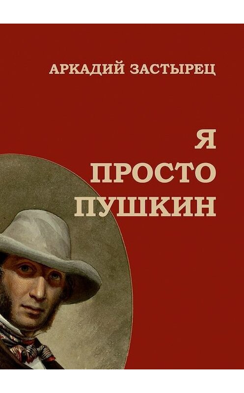 Обложка книги «Я просто Пушкин» автора Аркадия Застыреца. ISBN 9785447410407.