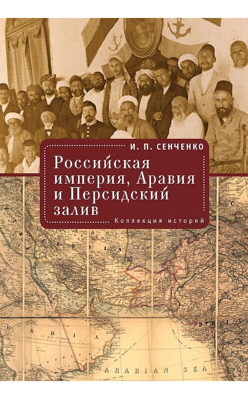 Обложка книги «Российская империя, Аравия и Персидский залив. Коллекция историй» автора Игорь Сенченко издание 2018 года. ISBN 9785907030176.