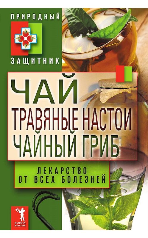 Обложка книги «Чай, травяные настои, чайный гриб. Лекарства от всех болезней» автора Неустановленного Автора издание 2011 года. ISBN 9785386037376.