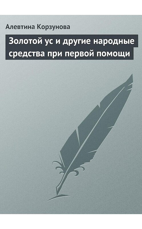 Обложка книги «Золотой ус и другие народные средства при первой помощи» автора Алевтиной Корзуновы.