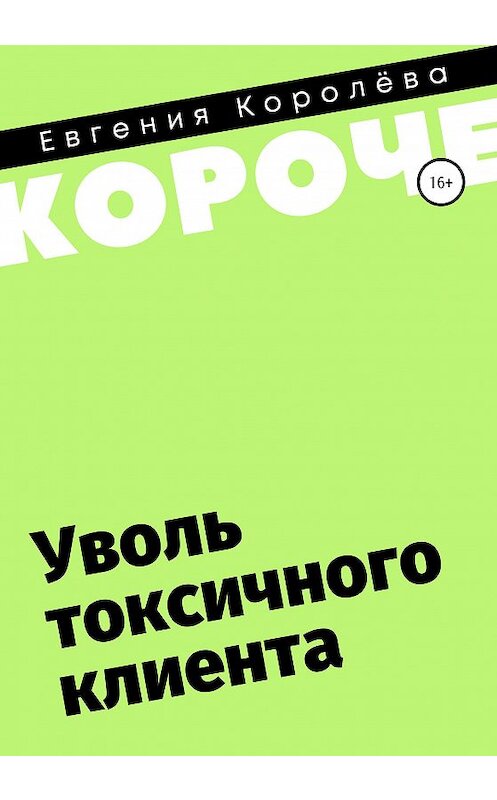 Обложка книги «Уволь токсичного клиента» автора Евгении Королёвы издание 2020 года.