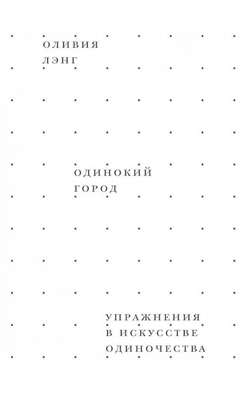 Обложка книги «Одинокий город. Упражнения в искусстве одиночества» автора Оливии Лэнга издание 2018 года. ISBN 9785911034184.