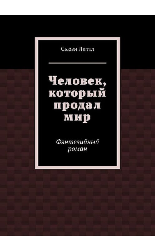 Обложка книги «Человек, который продал мир. Фэнтезийный роман» автора Сьюзи Литтла. ISBN 9785449305152.