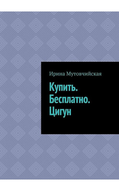 Обложка книги «Купить. Бесплатно. Цигун» автора Ириной Мутовчийская. ISBN 9785449688842.