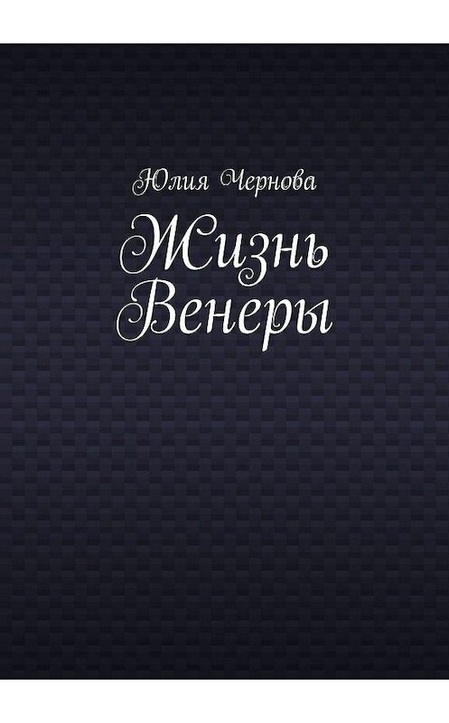 Обложка книги «Жизнь Венеры» автора Юлии Черновы. ISBN 9785449682093.